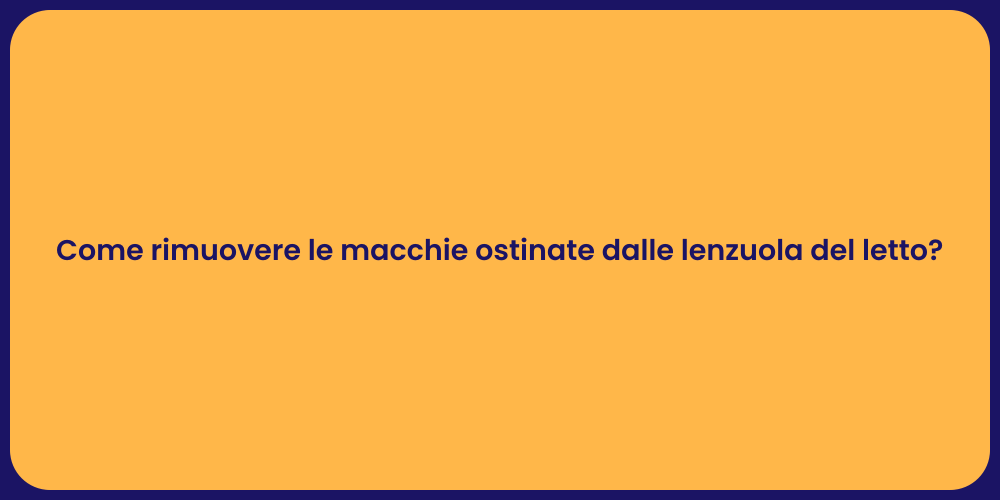 Come rimuovere le macchie ostinate dalle lenzuola del letto?