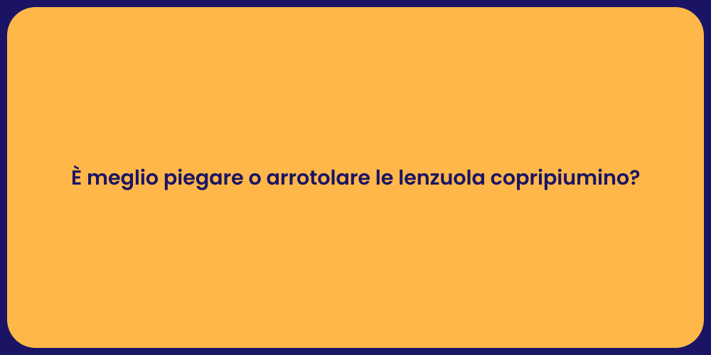 È meglio piegare o arrotolare le lenzuola copripiumino?