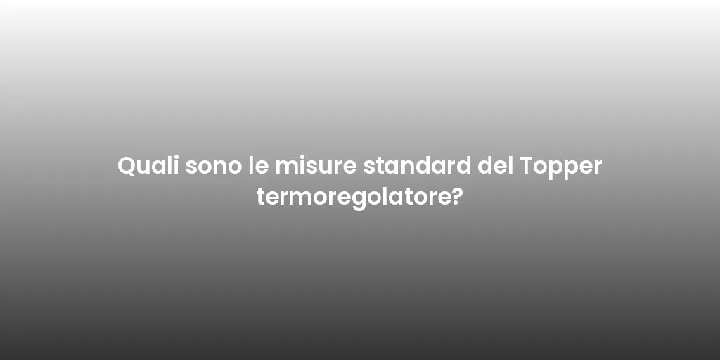 Quali sono le misure standard del Topper termoregolatore?