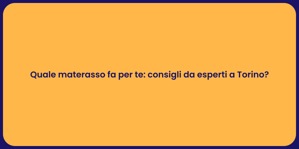 Quale materasso fa per te: consigli da esperti a Torino?