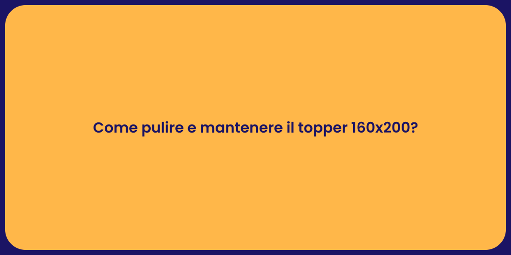 Come pulire e mantenere il topper 160x200?