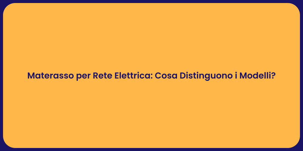 Materasso per Rete Elettrica: Cosa Distinguono i Modelli?