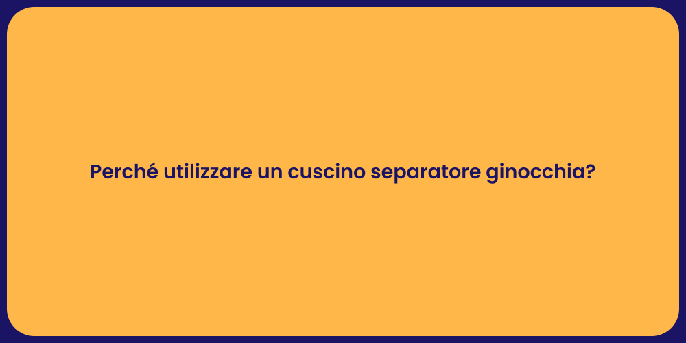 Perché utilizzare un cuscino separatore ginocchia?