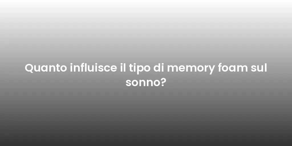 Quanto influisce il tipo di memory foam sul sonno?