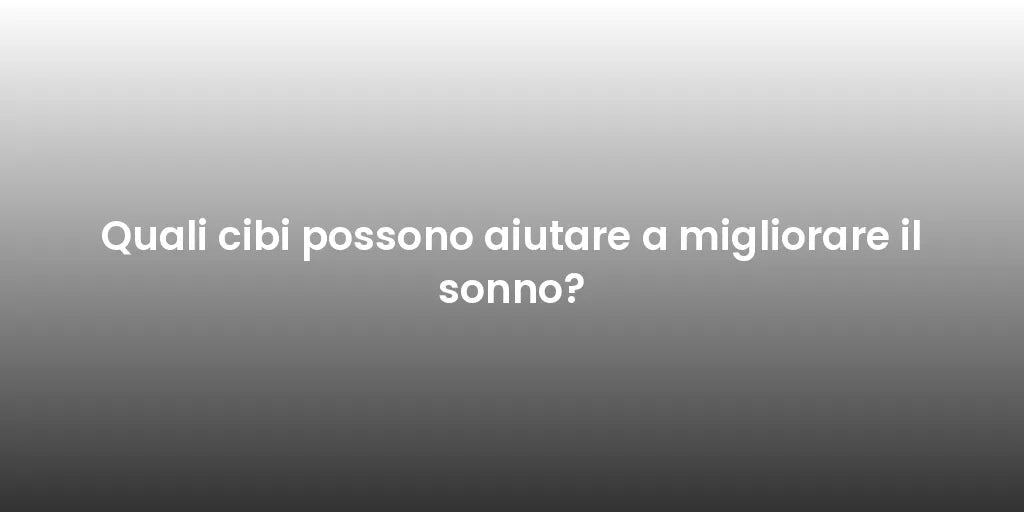 Quali cibi possono aiutare a migliorare il sonno?