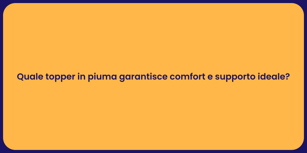 Quale topper in piuma garantisce comfort e supporto ideale?