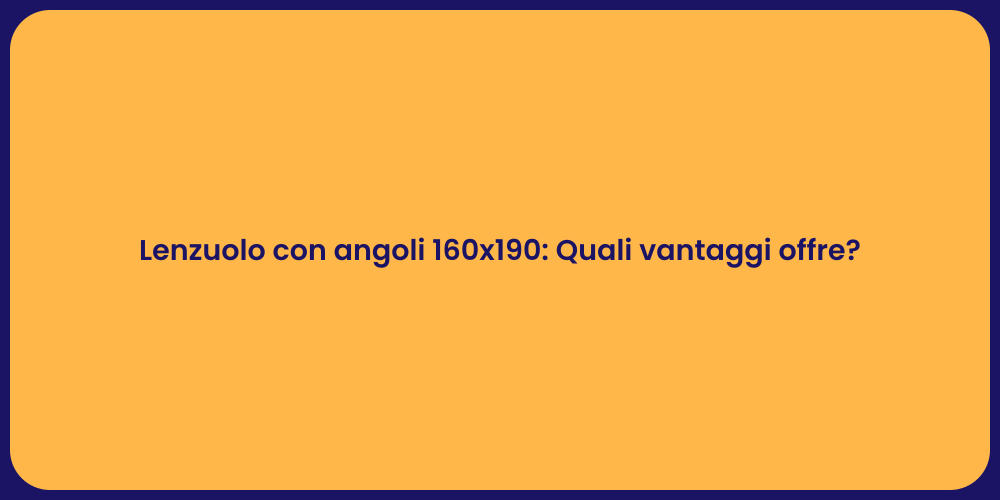 Lenzuolo con angoli 160x190: Quali vantaggi offre?