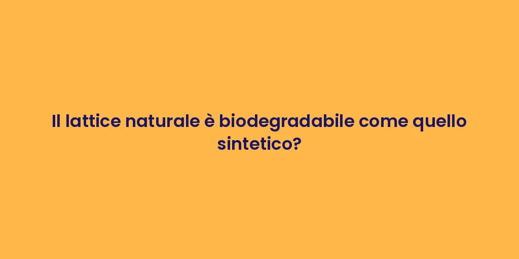 Il lattice naturale è biodegradabile come quello sintetico?