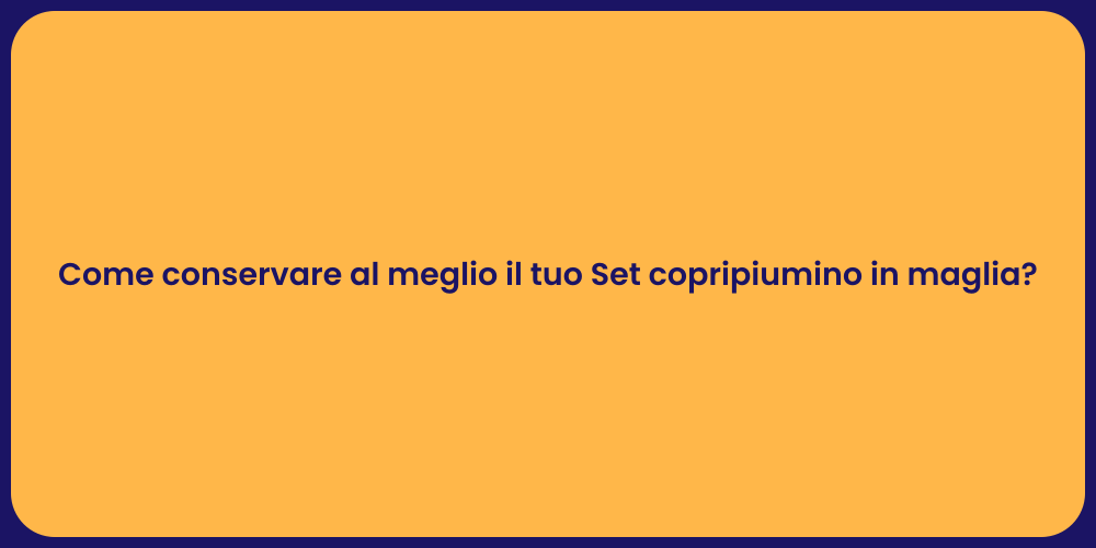 Come conservare al meglio il tuo Set copripiumino in maglia?