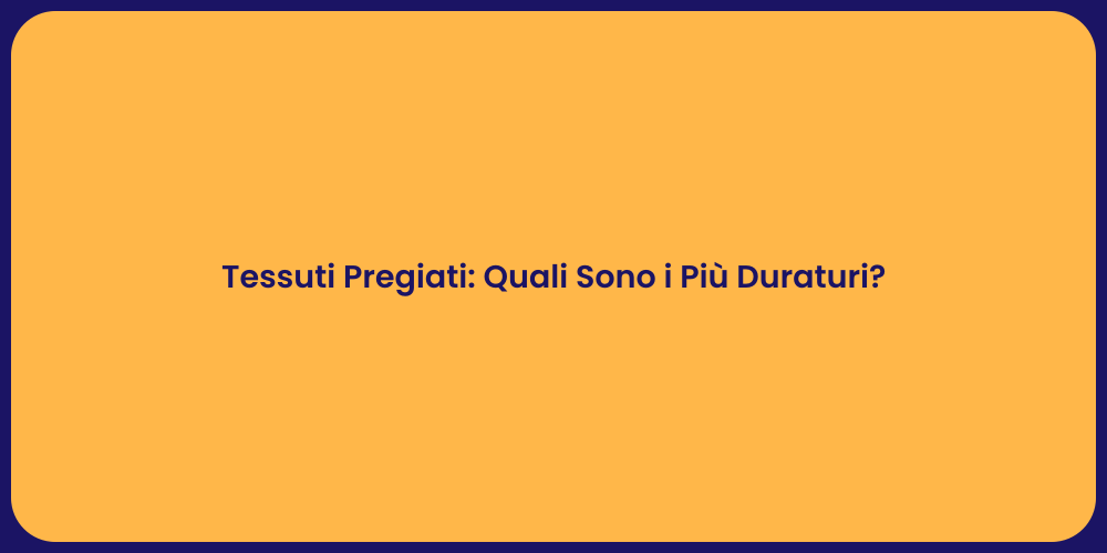 Tessuti Pregiati: Quali Sono i Più Duraturi?