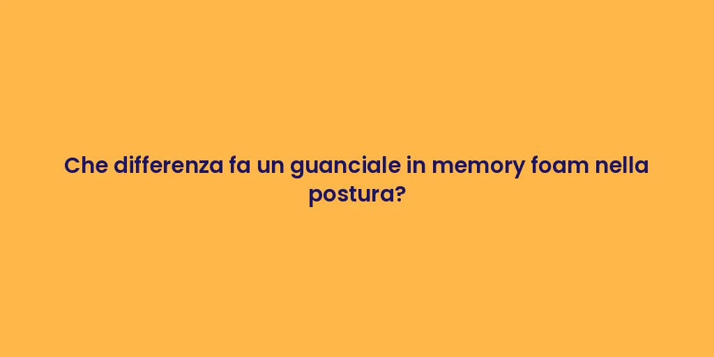 Che differenza fa un guanciale in memory foam nella postura?