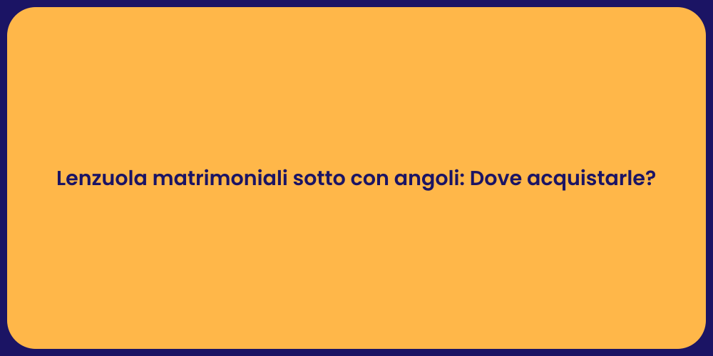 Lenzuola matrimoniali sotto con angoli: Dove acquistarle?