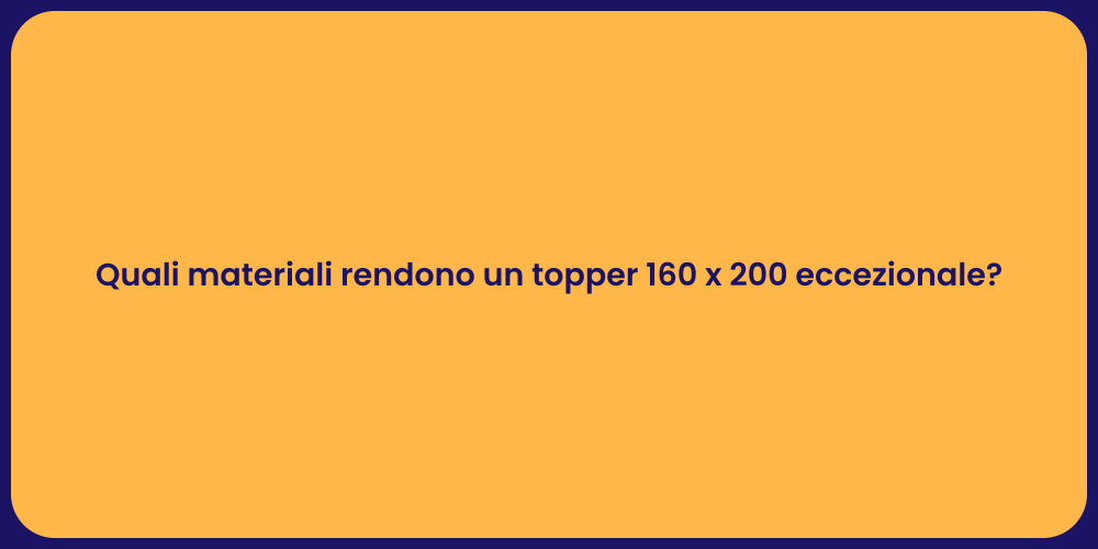 Quali materiali rendono un topper 160 x 200 eccezionale?
