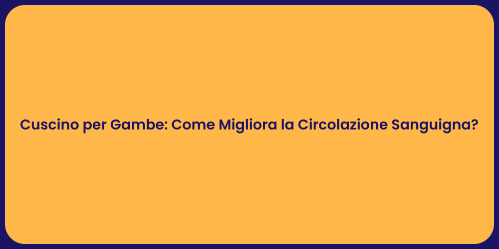 Cuscino per Gambe: Come Migliora la Circolazione Sanguigna?