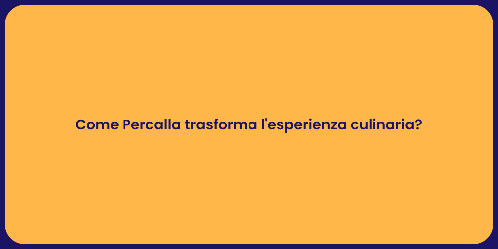 Come Percalla trasforma l'esperienza culinaria?