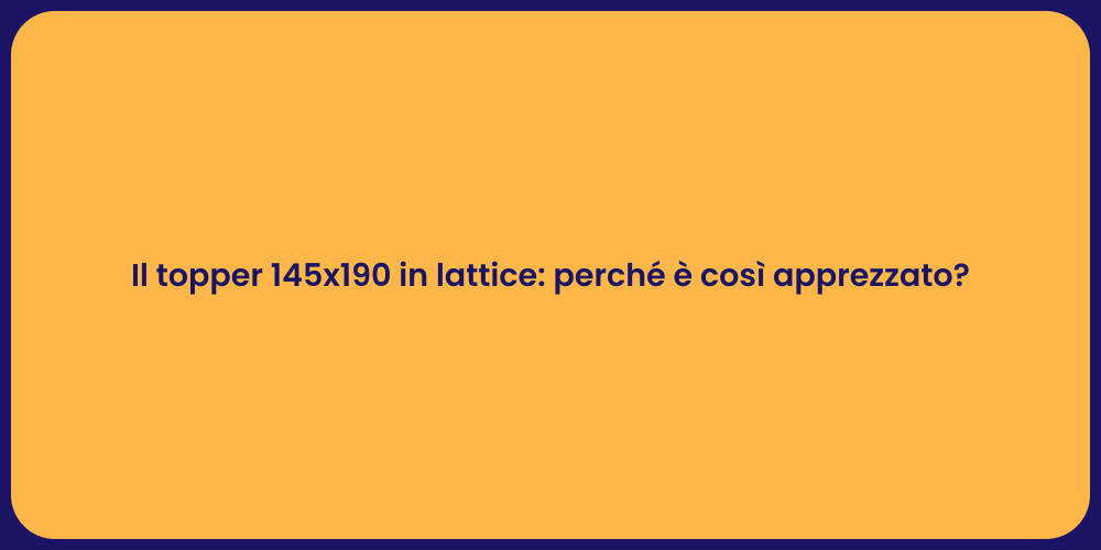Il topper 145x190 in lattice: perché è così apprezzato?