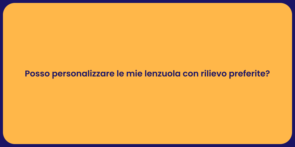 Posso personalizzare le mie lenzuola con rilievo preferite?