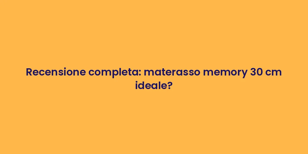 Recensione completa: materasso memory 30 cm ideale?
