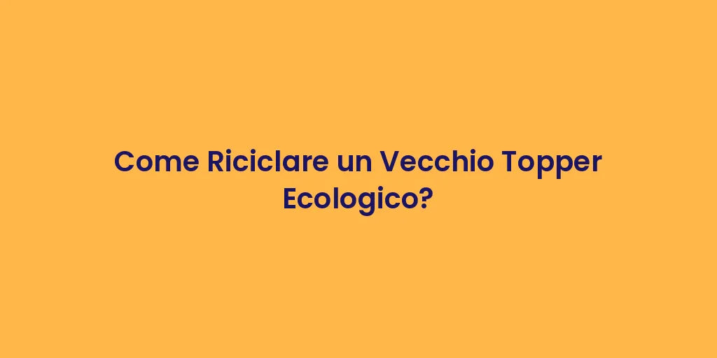 Come Riciclare un Vecchio Topper Ecologico?