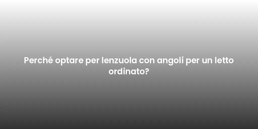 Perché optare per lenzuola con angoli per un letto ordinato?