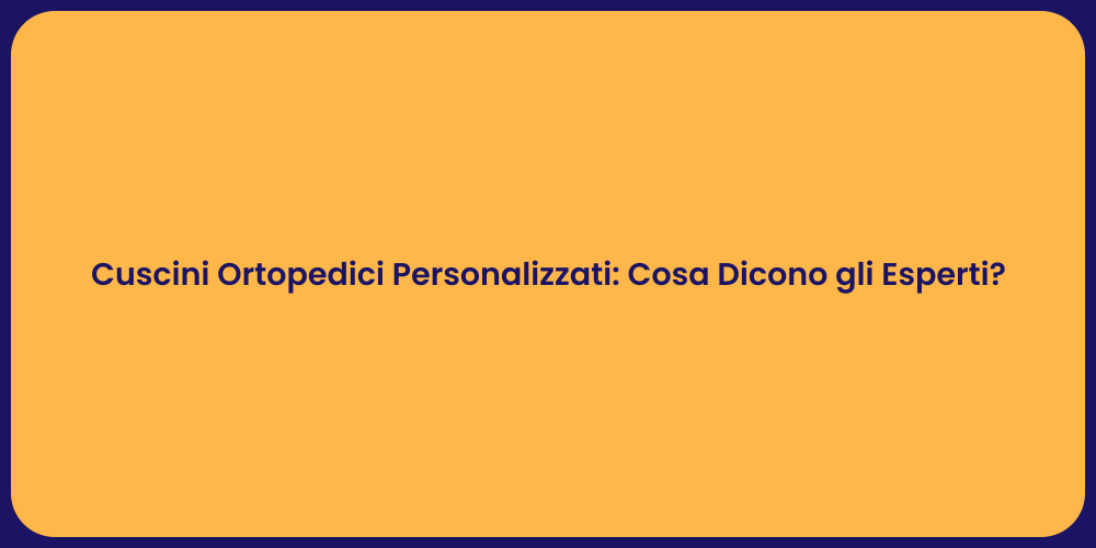 Cuscini Ortopedici Personalizzati: Cosa Dicono gli Esperti?