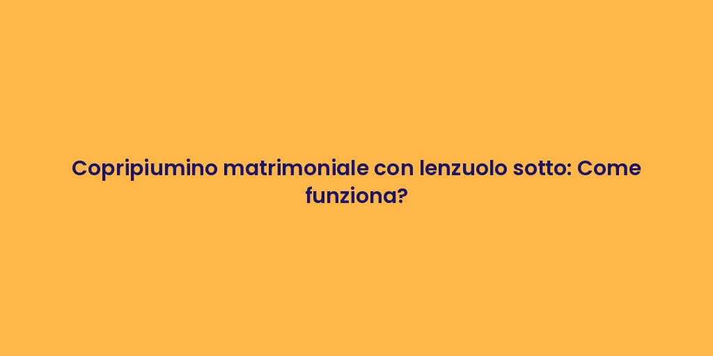 Copripiumino matrimoniale con lenzuolo sotto: Come funziona?