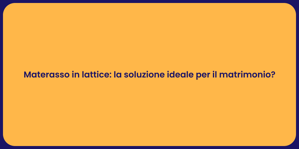 Materasso in lattice: la soluzione ideale per il matrimonio?