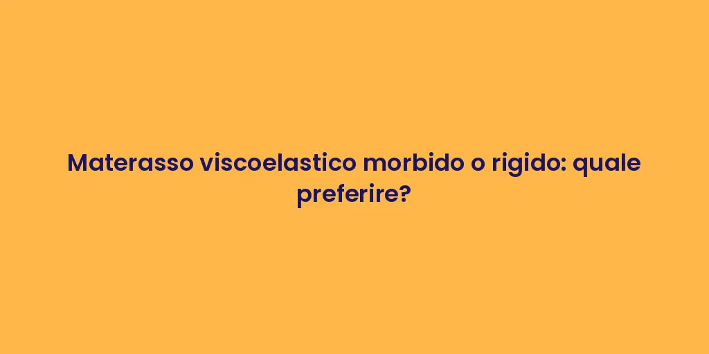 Materasso viscoelastico morbido o rigido: quale preferire?