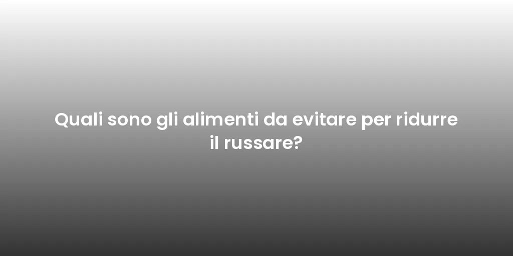Quali sono gli alimenti da evitare per ridurre il russare?