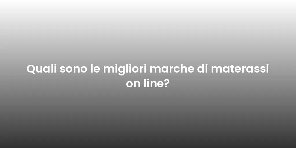 Quali sono le migliori marche di materassi on line?