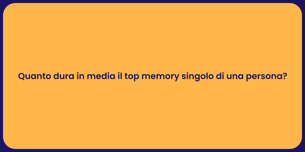 Quanto dura in media il top memory singolo di una persona?
