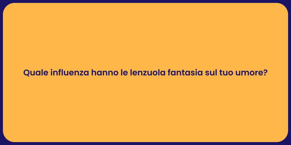 Quale influenza hanno le lenzuola fantasia sul tuo umore?