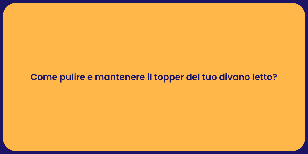 Come pulire e mantenere il topper del tuo divano letto?