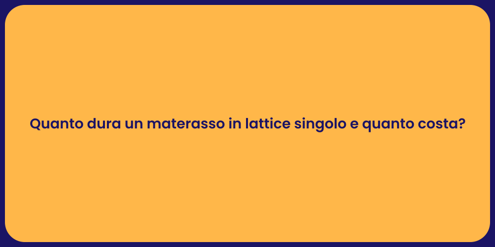 Quanto dura un materasso in lattice singolo e quanto costa?