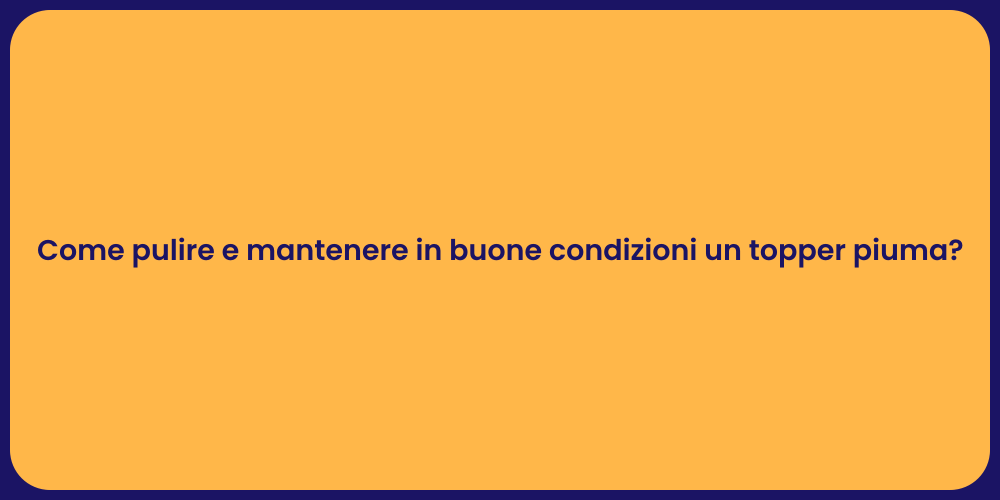 Come pulire e mantenere in buone condizioni un topper piuma?