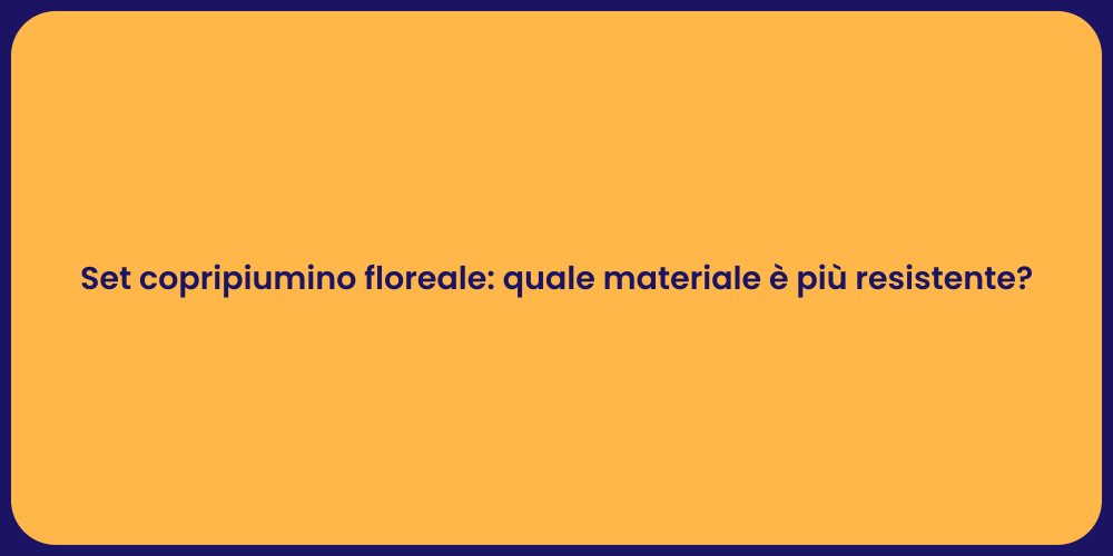 Set copripiumino floreale: quale materiale è più resistente?