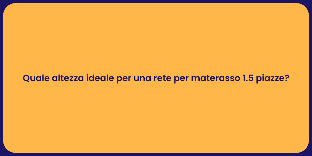 Quale altezza ideale per una rete per materasso 1.5 piazze?