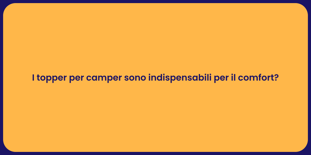 I topper per camper sono indispensabili per il comfort?