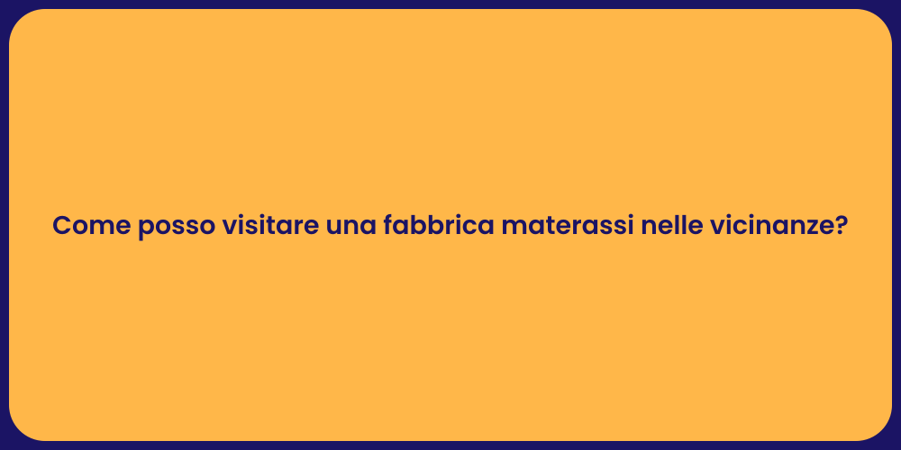 Come posso visitare una fabbrica materassi nelle vicinanze?