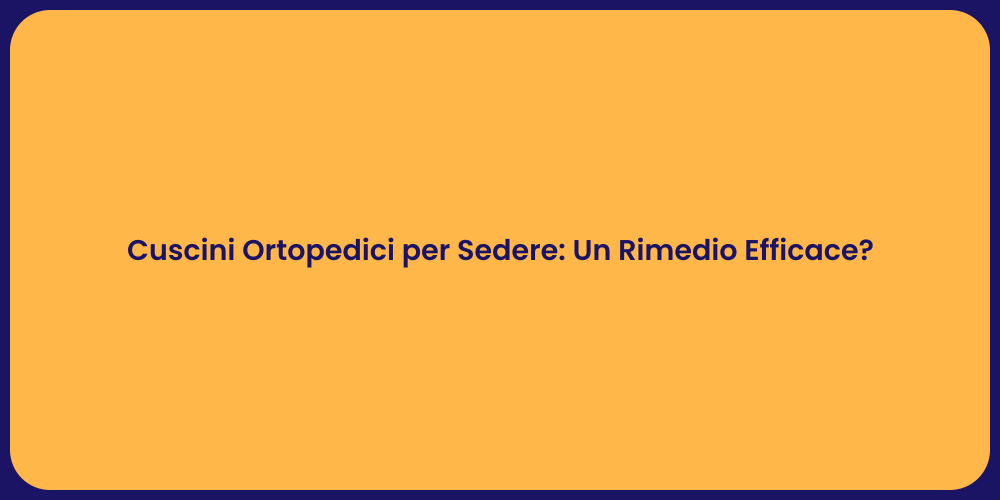 Cuscini Ortopedici per Sedere: Un Rimedio Efficace?