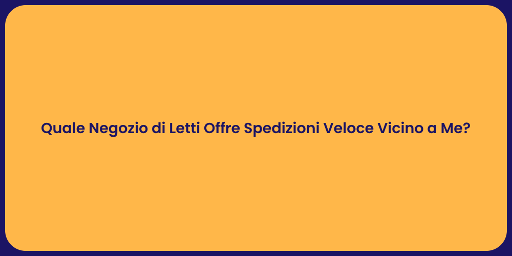 Quale Negozio di Letti Offre Spedizioni Veloce Vicino a Me?