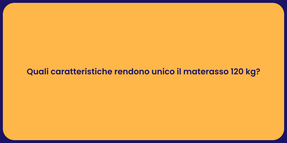 Quali caratteristiche rendono unico il materasso 120 kg?