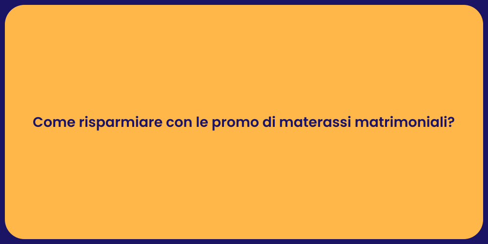 Come risparmiare con le promo di materassi matrimoniali?