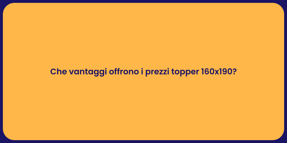 Che vantaggi offrono i prezzi topper 160x190?