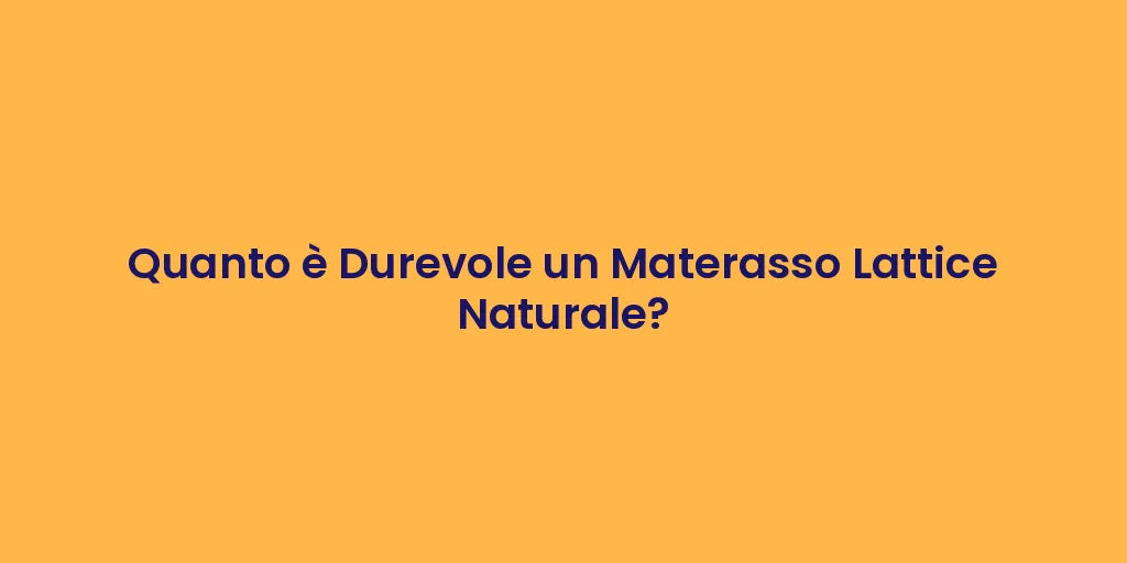 Quanto è Durevole un Materasso Lattice Naturale?