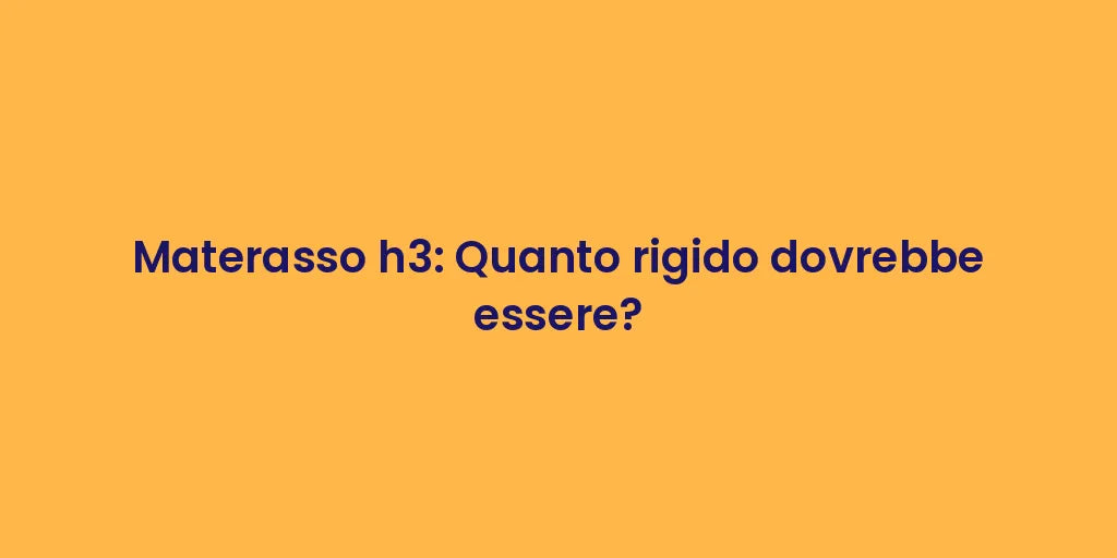 Materasso h3: Quanto rigido dovrebbe essere?
