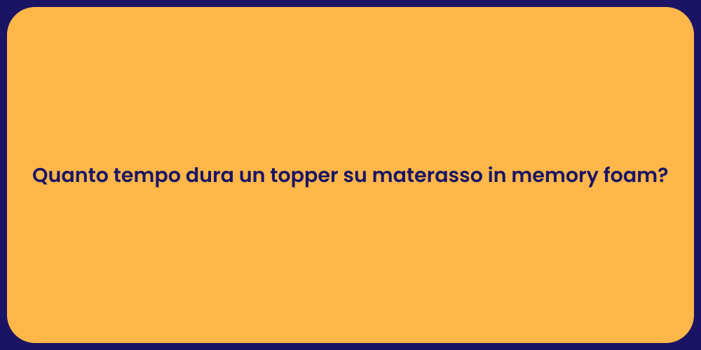 Quanto tempo dura un topper su materasso in memory foam?