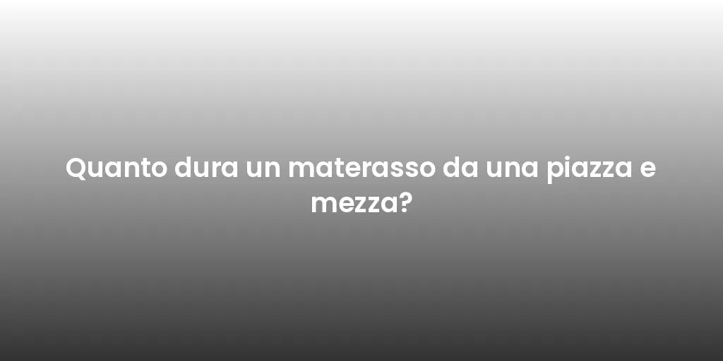 Quanto dura un materasso da una piazza e mezza?