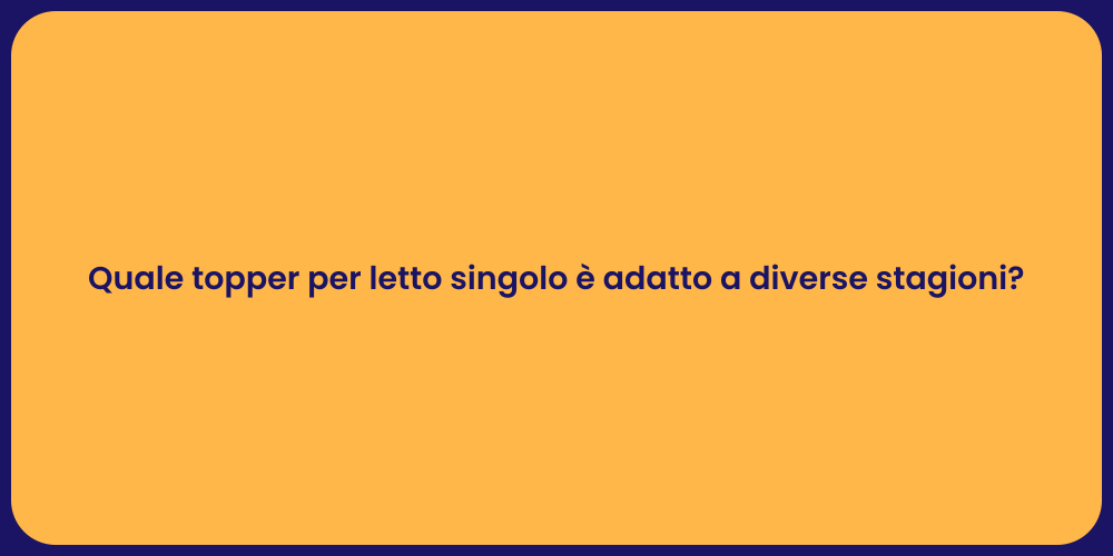 Quale topper per letto singolo è adatto a diverse stagioni?