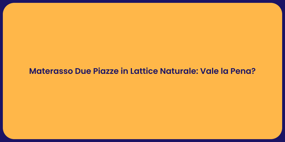 Materasso Due Piazze in Lattice Naturale: Vale la Pena?